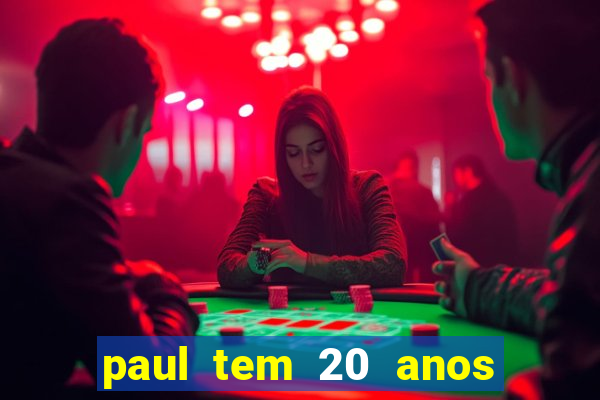 paul tem 20 anos de idade